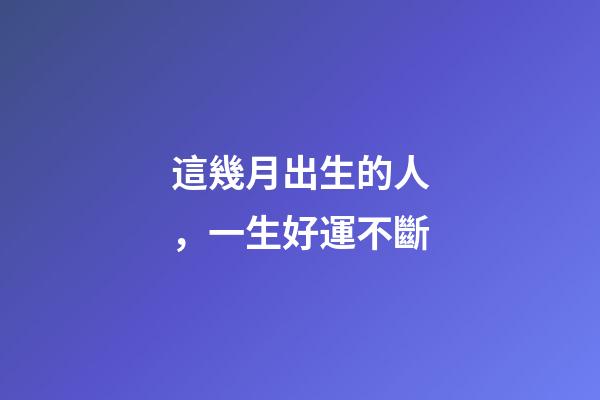 這幾月出生的人，一生好運不斷